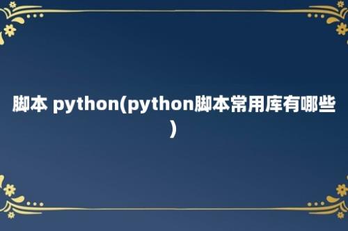 脚本 python(python脚本常用库有哪些)