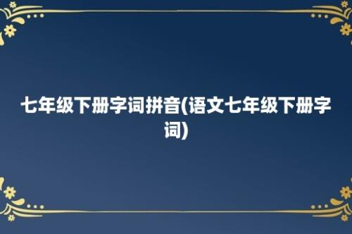 七年级下册字词拼音(语文七年级下册字词)