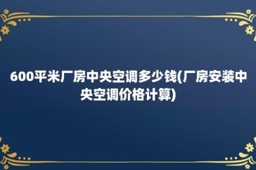 600平米厂房中央空调多少钱(厂房安装中央空调价格计算)