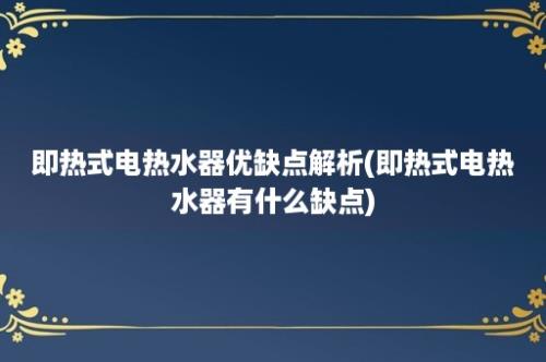 即热式电热水器优缺点解析(即热式电热水器有什么缺点)