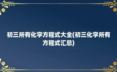 初三所有化学方程式大全(初三化学所有方程式汇总)