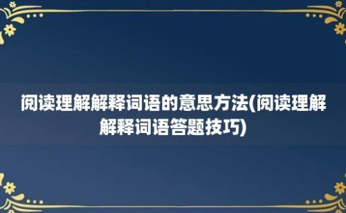 阅读理解解释词语的意思方法(阅读理解解释词语答题技巧)