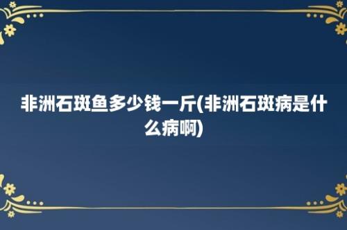 非洲石斑鱼多少钱一斤(非洲石斑病是什么病啊)