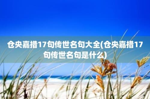 仓央嘉措17句传世名句大全(仓央嘉措17句传世名句是什么)