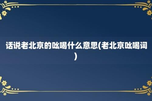 话说老北京的吆喝什么意思(老北京吆喝词)