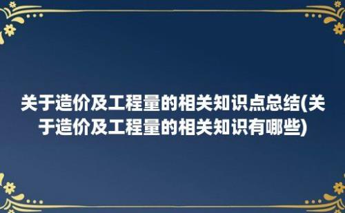 关于造价及工程量的相关知识点总结(关于造价及工程量的相关知识有哪些)