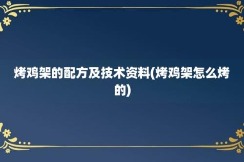 烤鸡架的配方及技术资料(烤鸡架怎么烤的)