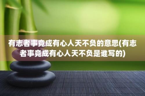 有志者事竟成有心人天不负的意思(有志者事竟成有心人天不负是谁写的)