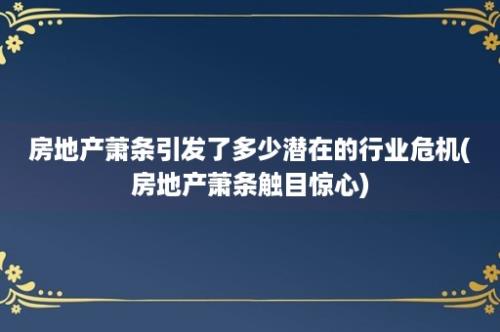 房地产萧条引发了多少潜在的行业危机(房地产萧条触目惊心)