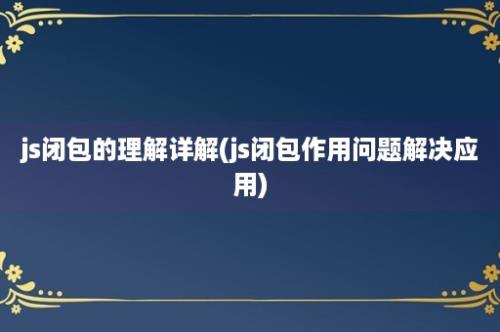 js闭包的理解详解(js闭包作用问题解决应用)