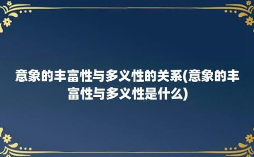 意象的丰富性与多义性的关系(意象的丰富性与多义性是什么)