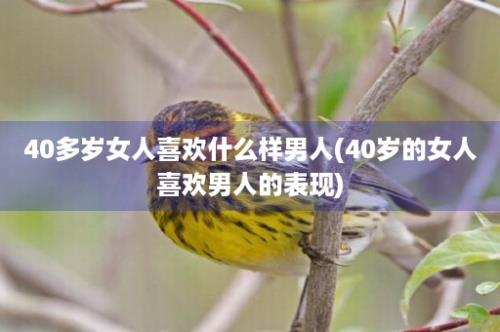 40多岁女人喜欢什么样男人(40岁的女人喜欢男人的表现)