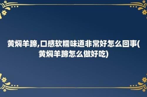 黄焖羊蹄,口感软糯味道非常好怎么回事(黄焖羊蹄怎么做好吃)