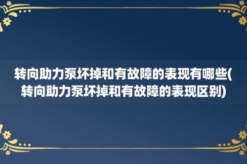 转向助力泵坏掉和有故障的表现有哪些(转向助力泵坏掉和有故障的表现区别)