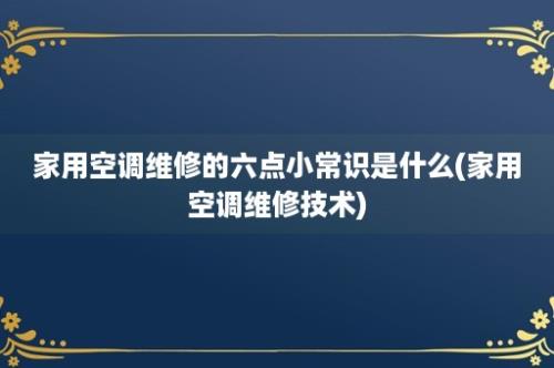 家用空调维修的六点小常识是什么(家用空调维修技术)