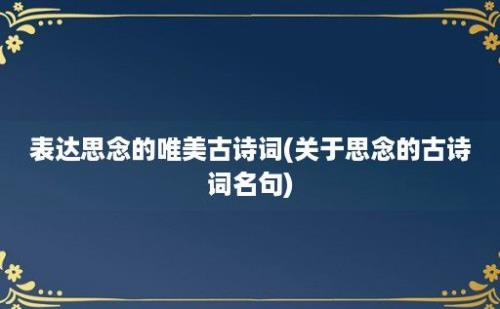 表达思念的唯美古诗词(关于思念的古诗词名句)