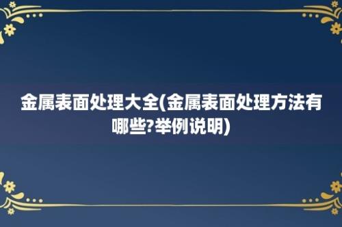 金属表面处理大全(金属表面处理方法有哪些?举例说明)