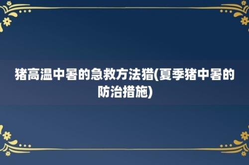 猪高温中暑的急救方法猎(夏季猪中暑的防治措施)