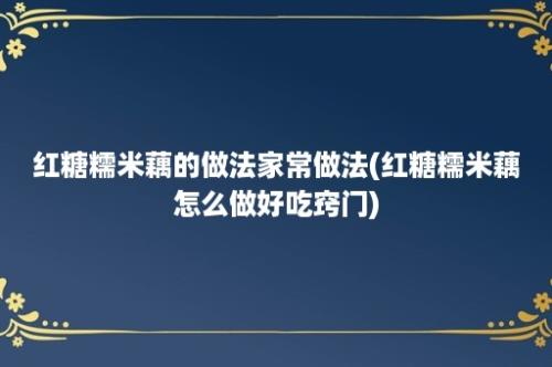 红糖糯米藕的做法家常做法(红糖糯米藕怎么做好吃窍门)