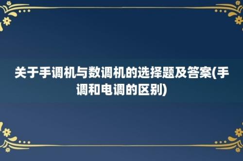 关于手调机与数调机的选择题及答案(手调和电调的区别)