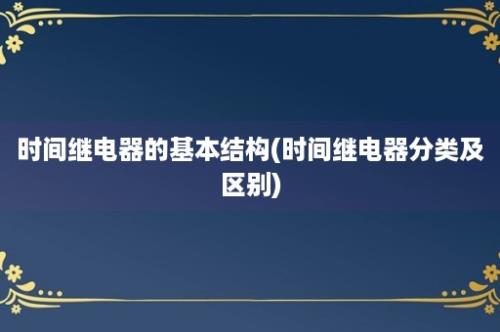 时间继电器的基本结构(时间继电器分类及区别)