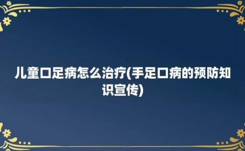 儿童口足病怎么治疗(手足口病的预防知识宣传)