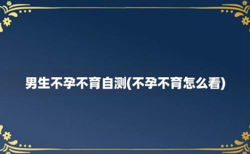 男生不孕不育自测(不孕不育怎么看)