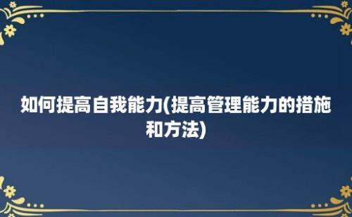 如何提高自我能力(提高管理能力的措施和方法)