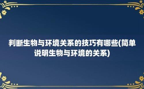 判断生物与环境关系的技巧有哪些(简单说明生物与环境的关系)