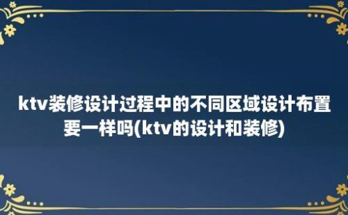 ktv装修设计过程中的不同区域设计布置要一样吗(ktv的设计和装修)