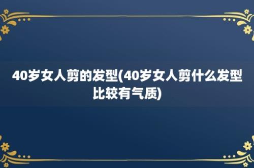 40岁女人剪的发型(40岁女人剪什么发型比较有气质)