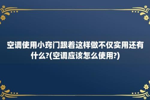 空调使用小窍门跟着这样做不仅实用还有什么?(空调应该怎么使用?)