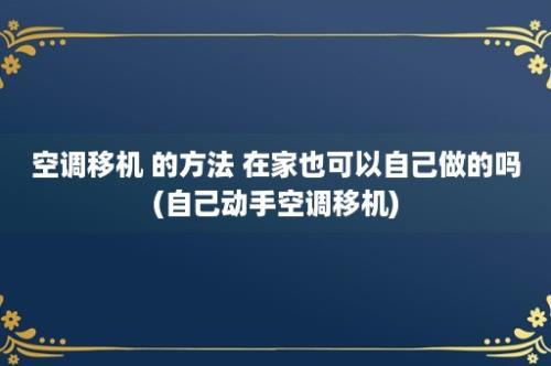 空调移机 的方法 在家也可以自己做的吗(自己动手空调移机)