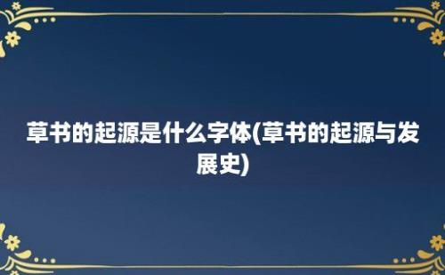 草书的起源是什么字体(草书的起源与发展史)