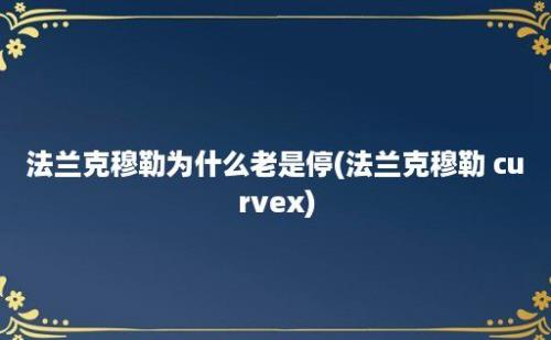 法兰克穆勒为什么老是停(法兰克穆勒 curvex)