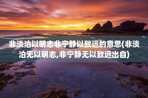 非淡泊以明志非宁静以致远的意思(非淡泊无以明志,非宁静无以致远出自)