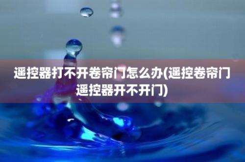 遥控器打不开卷帘门怎么办(遥控卷帘门遥控器开不开门)