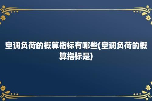 空调负荷的概算指标有哪些(空调负荷的概算指标是)