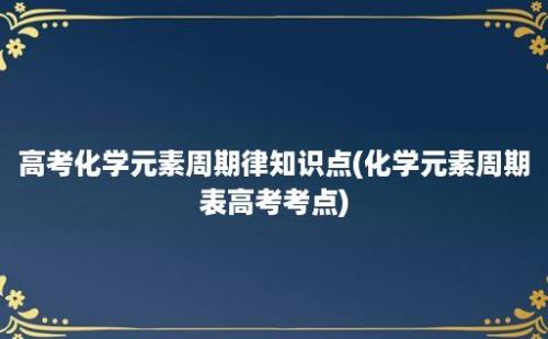 高考化学元素周期律知识点(化学元素周期表高考考点)