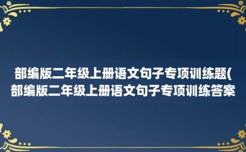 部编版二年级上册语文句子专项训练题(部编版二年级上册语文句子专项训练答案)