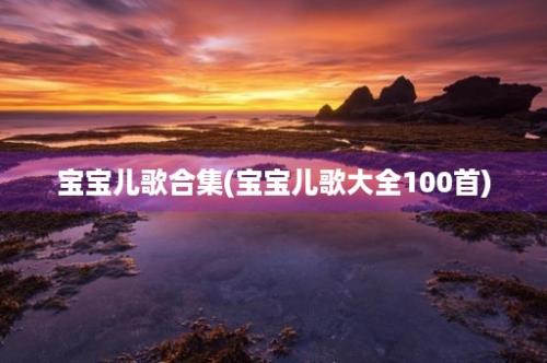 宝宝儿歌合集(宝宝儿歌大全100首)