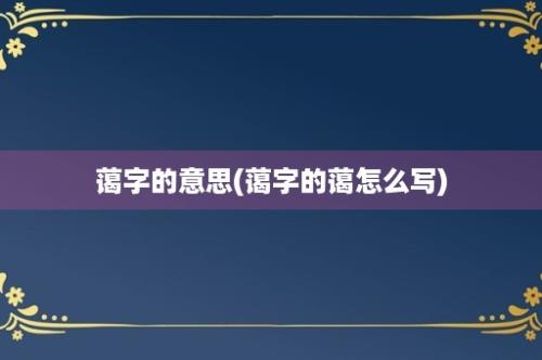 蔼字的意思(蔼字的蔼怎么写)