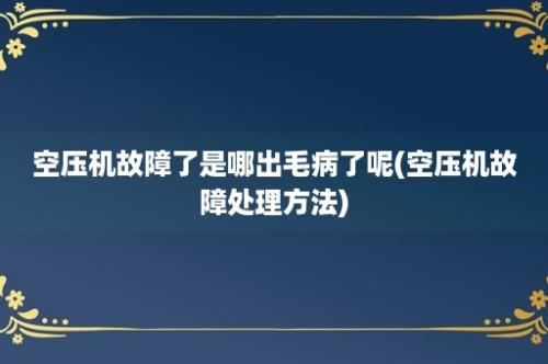 空压机故障了是哪出毛病了呢(空压机故障处理方法)