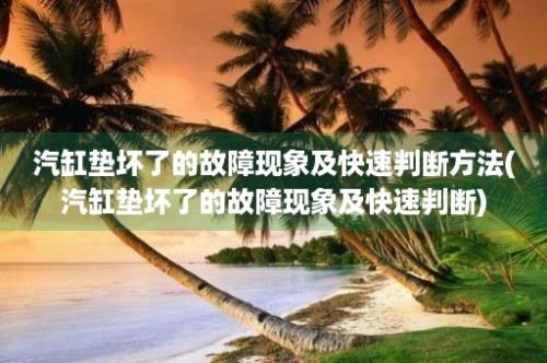 汽缸垫坏了的故障现象及快速判断方法(汽缸垫坏了的故障现象及快速判断)