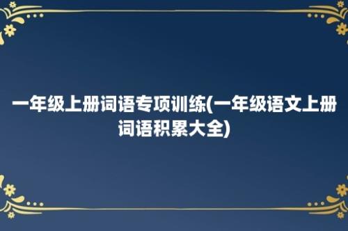 一年级上册词语专项训练(一年级语文上册词语积累大全)