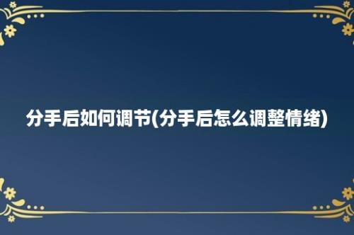 分手后如何调节(分手后怎么调整情绪)