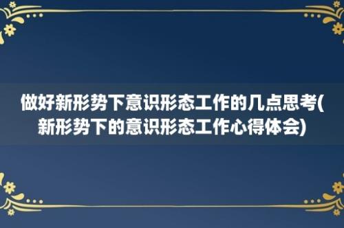 做好新形势下意识形态工作的几点思考(新形势下的意识形态工作心得体会)