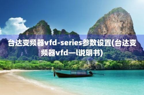 台达变频器vfd-series参数设置(台达变频器vfd—l说明书)