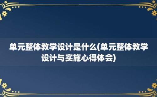 单元整体教学设计是什么(单元整体教学设计与实施心得体会)