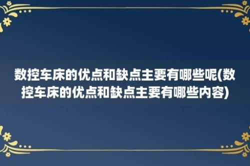 数控车床的优点和缺点主要有哪些呢(数控车床的优点和缺点主要有哪些内容)